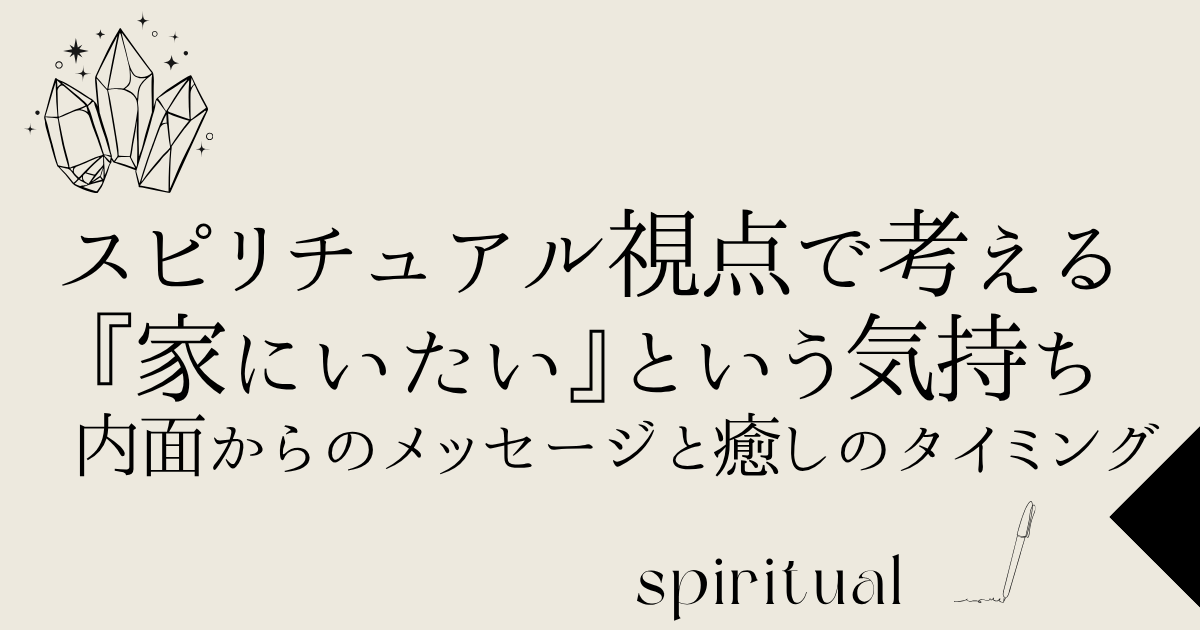 スピリチュアル視点で考える『家にいたい』という気持ち